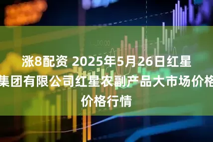 涨8配资 2025年5月26日红星实业集团有限公司红星农副产品大市场价格行情