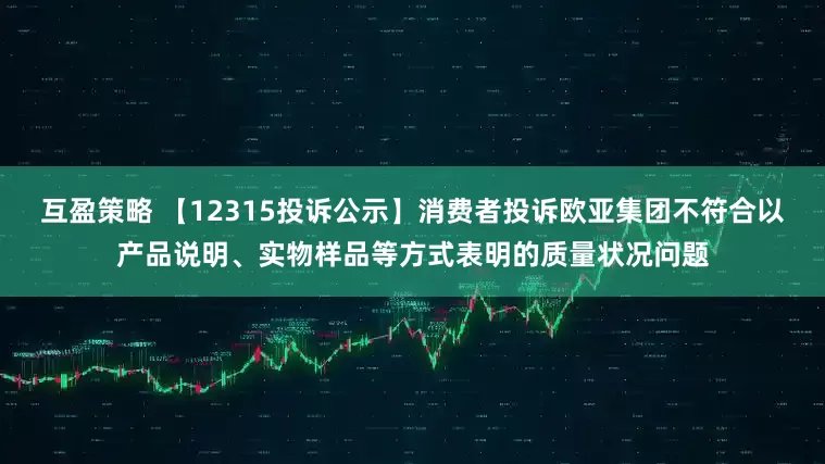 互盈策略 【12315投诉公示】消费者投诉欧亚集团不符合以产品说明、实物样品等方式表明的质量状况问题