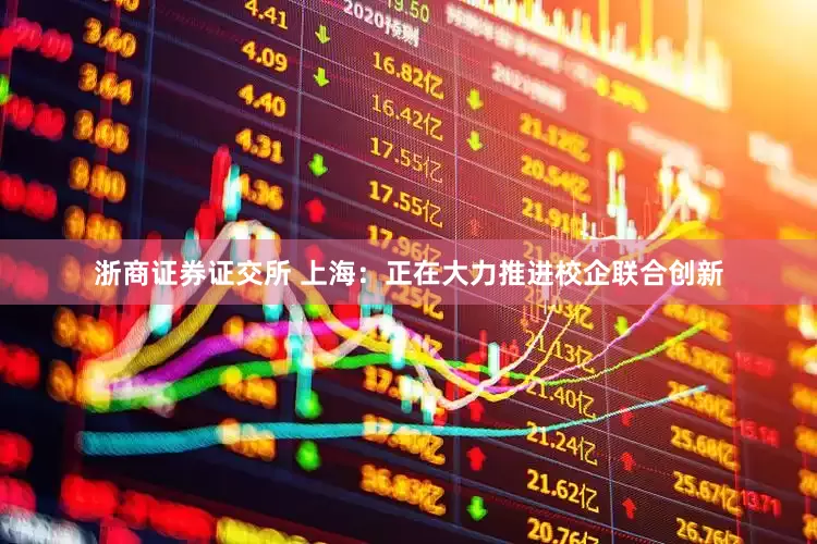 浙商证券证交所 上海：正在大力推进校企联合创新