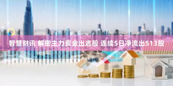 智慧财讯 解密主力资金出逃股 连续5日净流出513股