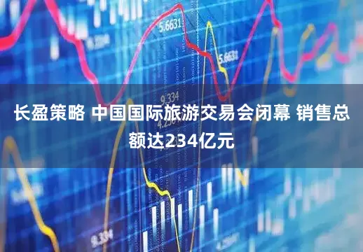 长盈策略 中国国际旅游交易会闭幕 销售总额达234亿元