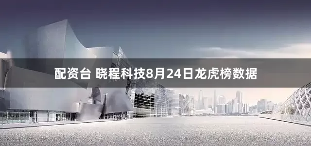 配资台 晓程科技8月24日龙虎榜数据