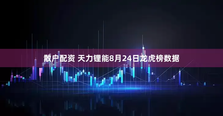 散户配资 天力锂能8月24日龙虎榜数据
